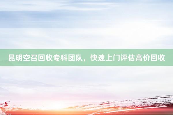 昆明空召回收专科团队，快速上门评估高价回收