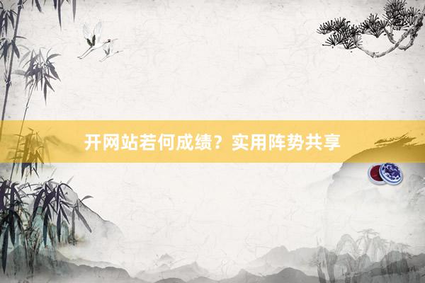 开网站若何成绩？实用阵势共享