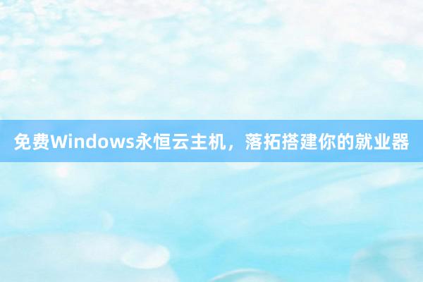 免费Windows永恒云主机，落拓搭建你的就业器