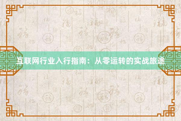 互联网行业入行指南：从零运转的实战旅途