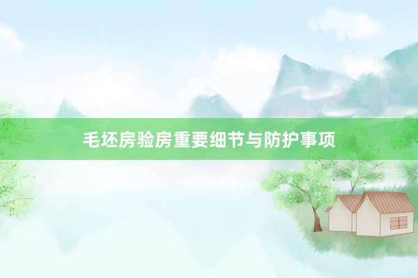 毛坯房验房重要细节与防护事项