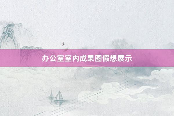 办公室室内成果图假想展示