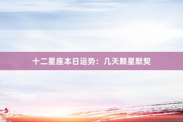 十二星座本日运势：几天颗星默契