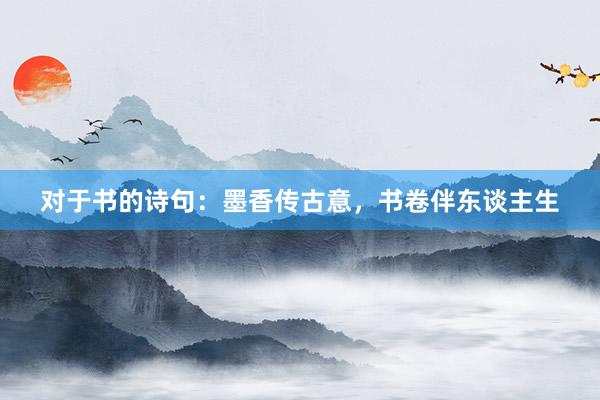 对于书的诗句：墨香传古意，书卷伴东谈主生