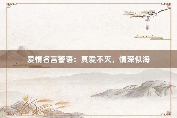 爱情名言警语：真爱不灭，情深似海