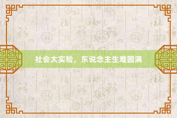 社会太实验，东说念主生难圆满