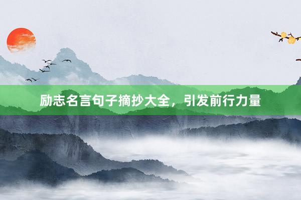 励志名言句子摘抄大全，引发前行力量