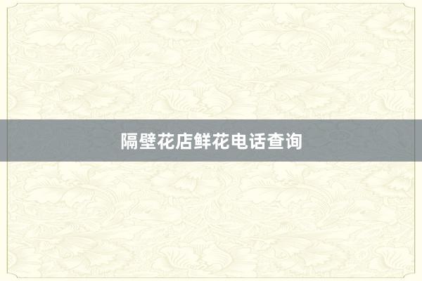 隔壁花店鲜花电话查询