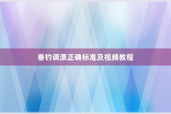 垂钓调漂正确标准及视频教程