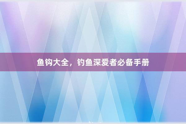 鱼钩大全，钓鱼深爱者必备手册