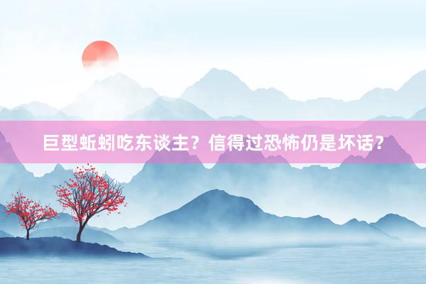 巨型蚯蚓吃东谈主？信得过恐怖仍是坏话？