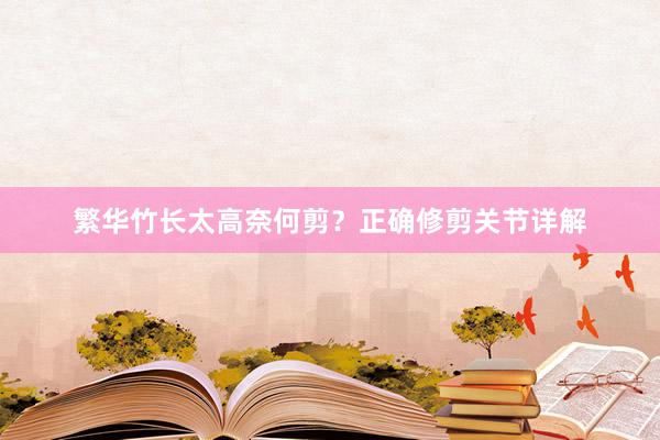 繁华竹长太高奈何剪？正确修剪关节详解
