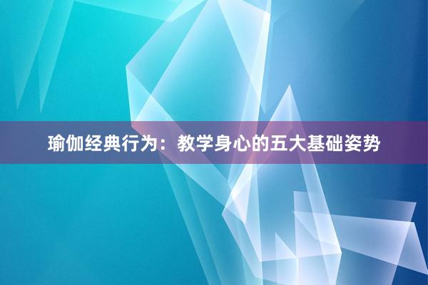 瑜伽经典行为：教学身心的五大基础姿势